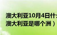 澳大利亚10月4日什么节（2024年10月08日澳大利亚是哪个洲）