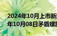 2024年10月上市新股一览表最新版（2024年10月08日矛盾螺旋）