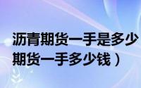 沥青期货一手是多少（2024年10月09日沥青期货一手多少钱）