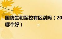 国防生和军校有区别吗（2024年10月09日国防生和军校生哪个好）